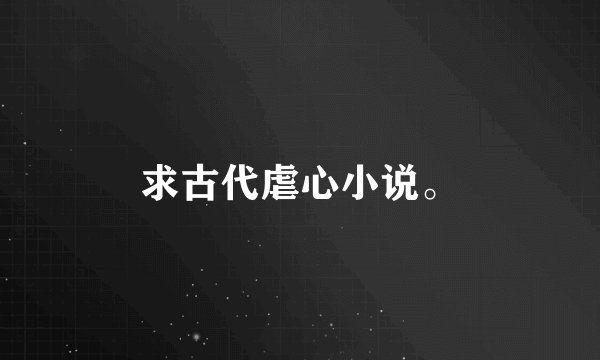 求古代虐心小说。