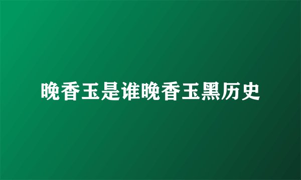 晚香玉是谁晚香玉黑历史