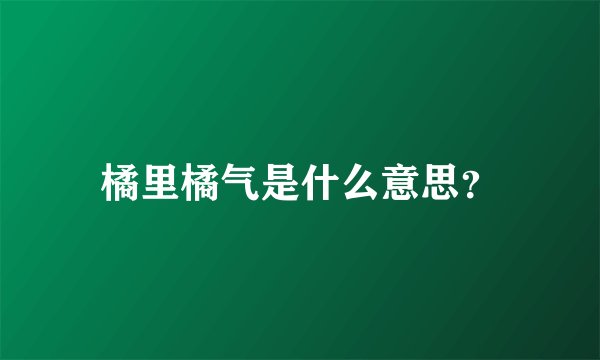 橘里橘气是什么意思？
