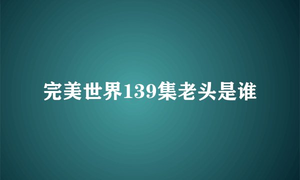完美世界139集老头是谁