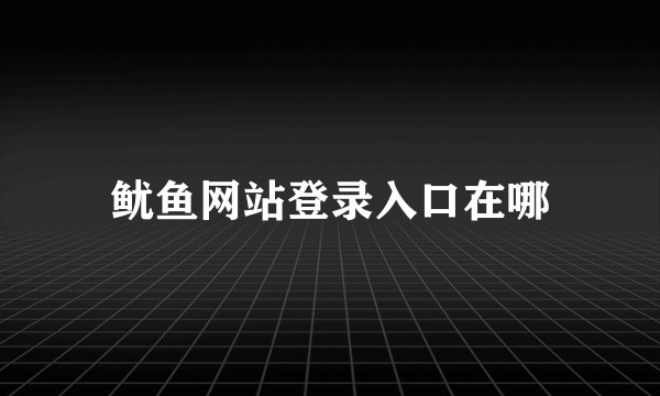 鱿鱼网站登录入口在哪