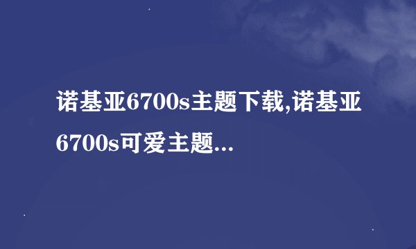 诺基亚6700s主题下载,诺基亚6700s可爱主题免费下载