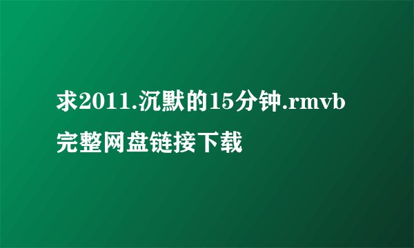 求2011.沉默的15分钟.rmvb完整网盘链接下载