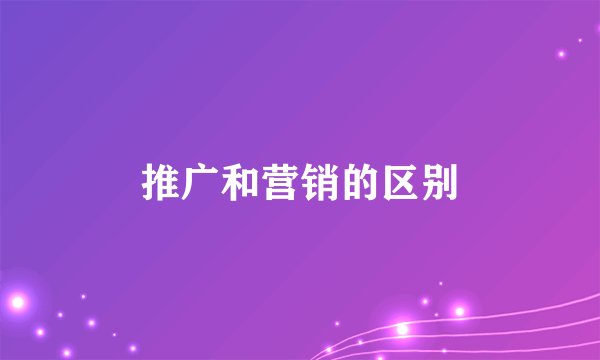 推广和营销的区别