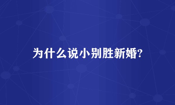 为什么说小别胜新婚?