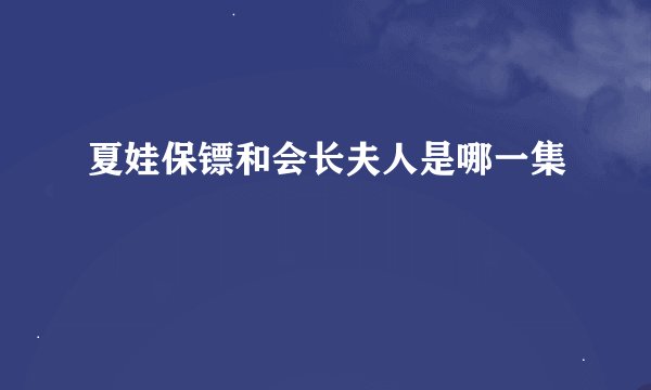 夏娃保镖和会长夫人是哪一集