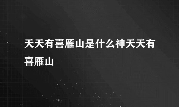 天天有喜雁山是什么神天天有喜雁山