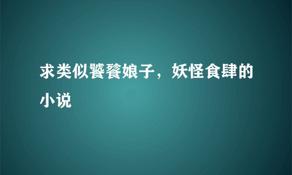 求类似饕餮娘子，妖怪食肆的小说