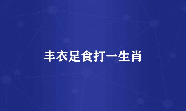 丰衣足食打一生肖