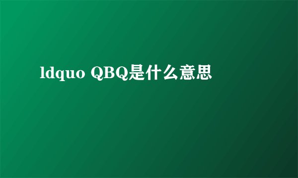 ldquo QBQ是什么意思