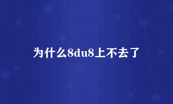 为什么8du8上不去了