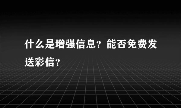 什么是增强信息？能否免费发送彩信？