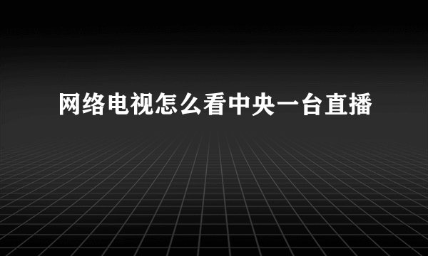 网络电视怎么看中央一台直播