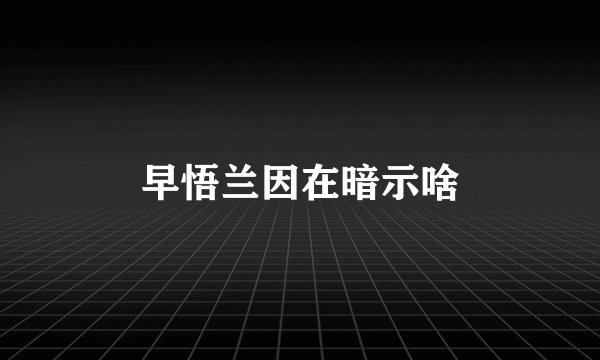 早悟兰因在暗示啥