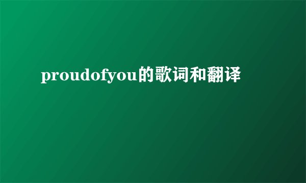 proudofyou的歌词和翻译