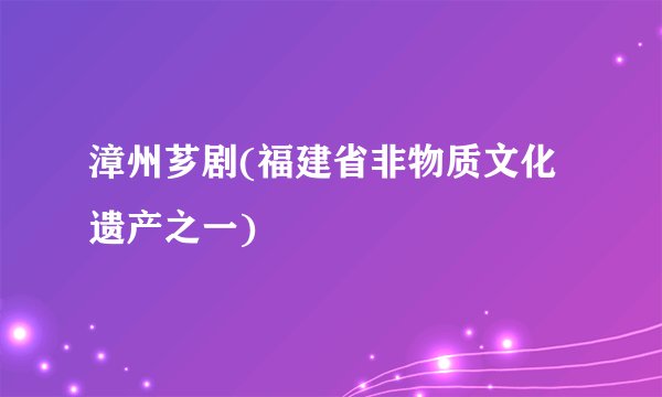 漳州芗剧(福建省非物质文化遗产之一)