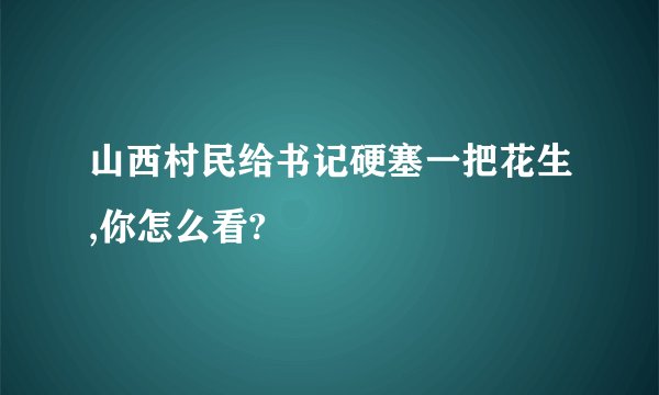 山西村民给书记硬塞一把花生,你怎么看?