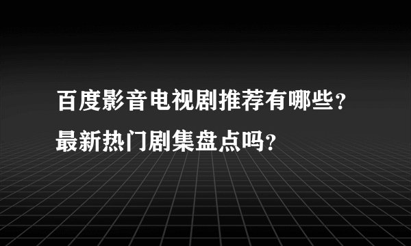 百度影音电视剧推荐有哪些？最新热门剧集盘点吗？
