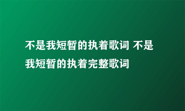 不是我短暂的执着歌词 不是我短暂的执着完整歌词