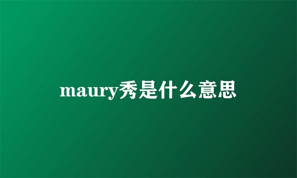 maury秀是什么意思
