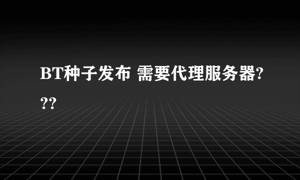 BT种子发布 需要代理服务器???