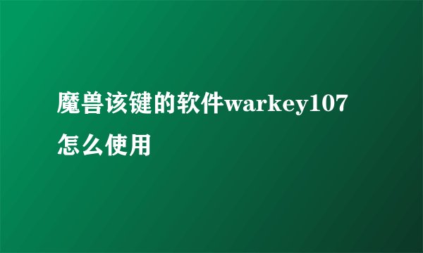 魔兽该键的软件warkey107怎么使用