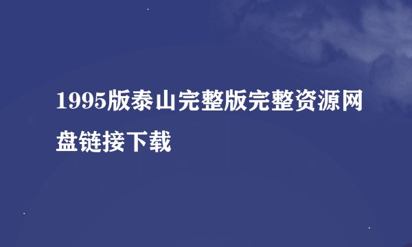 1995版泰山完整版完整资源网盘链接下载