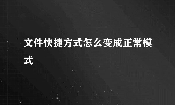 文件快捷方式怎么变成正常模式