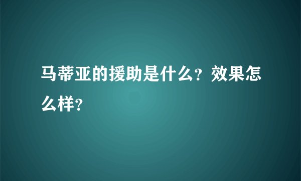 马蒂亚的援助是什么?效果怎么样?