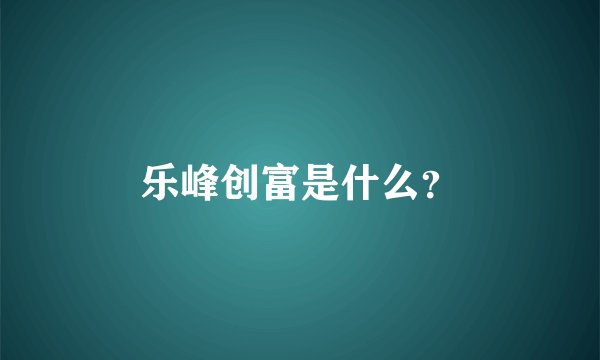 乐峰创富是什么？
