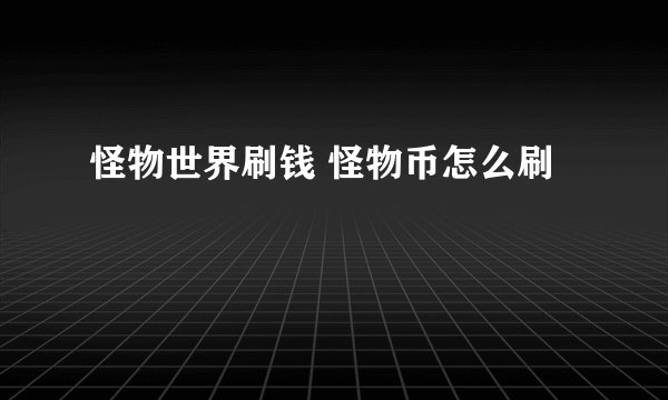 怪物世界刷钱 怪物币怎么刷