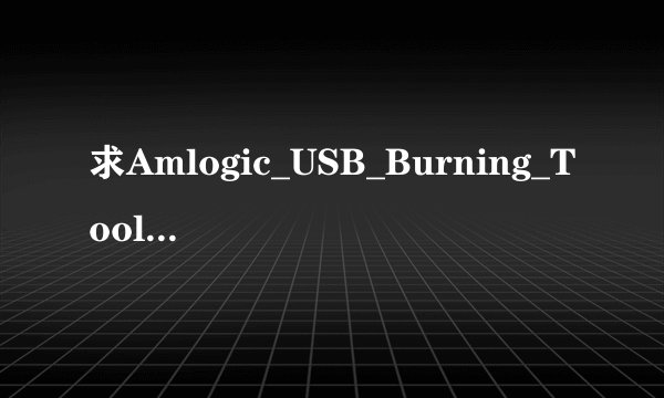 求Amlogic_USB_Burning_Tool_v2....网盘链接下载