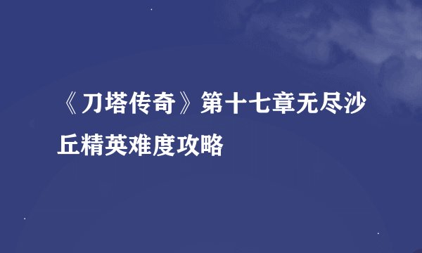 《刀塔传奇》第十七章无尽沙丘精英难度攻略