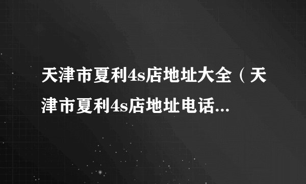 天津市夏利4s店地址大全（天津市夏利4s店地址电话是多少）
