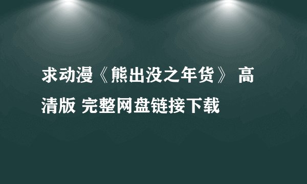 求动漫《熊出没之年货》 高清版 完整网盘链接下载