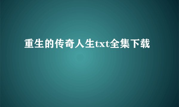 重生的传奇人生txt全集下载