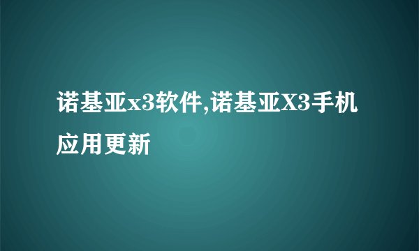 诺基亚x3软件,诺基亚X3手机应用更新