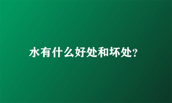 水有什么好处和坏处？