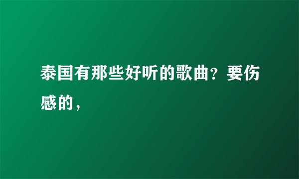 泰国有那些好听的歌曲？要伤感的，