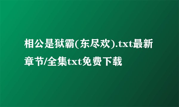 相公是狱霸(东尽欢).txt最新章节/全集txt免费下载