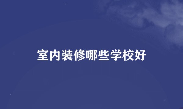 室内装修哪些学校好