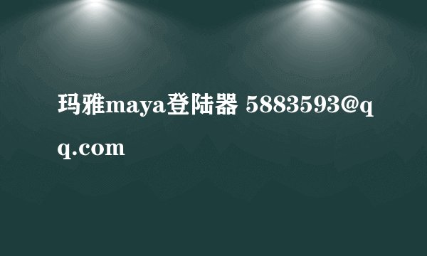 玛雅maya登陆器 5883593@qq.com