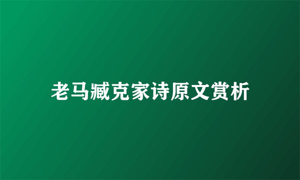 老马臧克家诗原文赏析