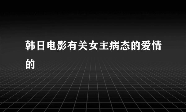 韩日电影有关女主病态的爱情的