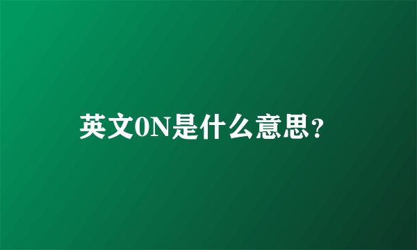 英文0N是什么意思？