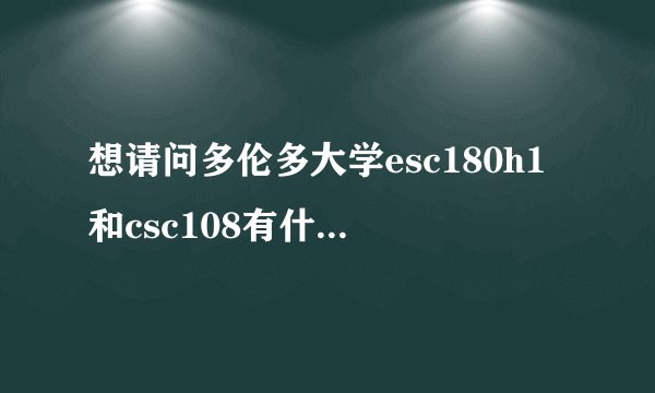 想请问多伦多大学esc180h1和csc108有什么区别吗?