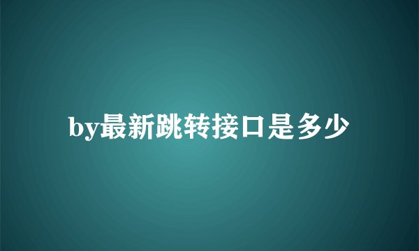 by最新跳转接口是多少