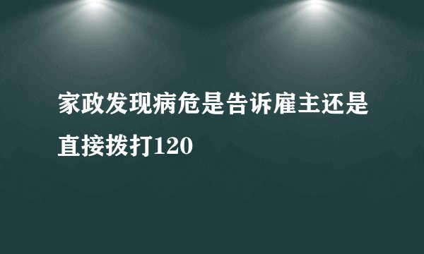 家政发现病危是告诉雇主还是直接拨打120