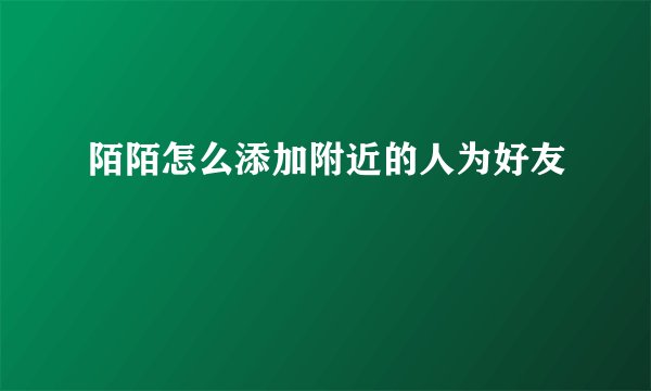 陌陌怎么添加附近的人为好友