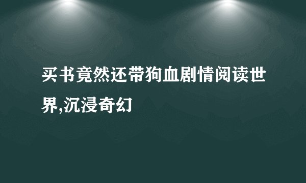 买书竟然还带狗血剧情阅读世界,沉浸奇幻